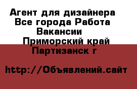 Агент для дизайнера - Все города Работа » Вакансии   . Приморский край,Партизанск г.